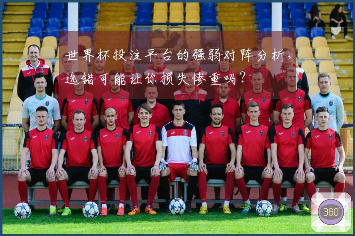 世界杯投注平台的强弱对阵分析，选错可能让你损失惨重吗？