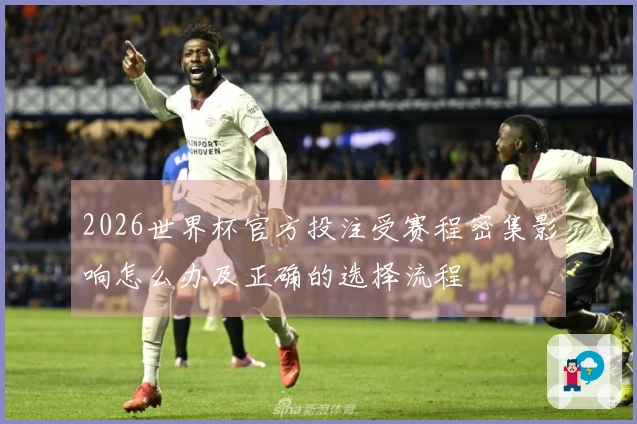 2026世界杯官方投注受赛程密集影响怎么办及正确的选择流程