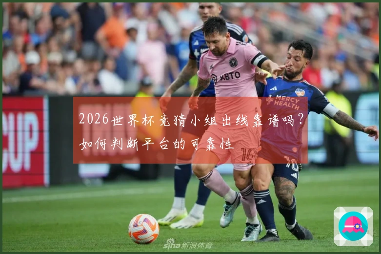 2026世界杯竞猜小组出线靠谱吗？如何判断平台的可靠性