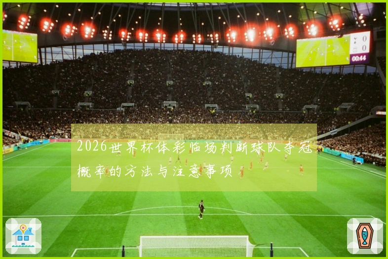 2026世界杯体彩临场判断球队夺冠概率的方法与注意事项