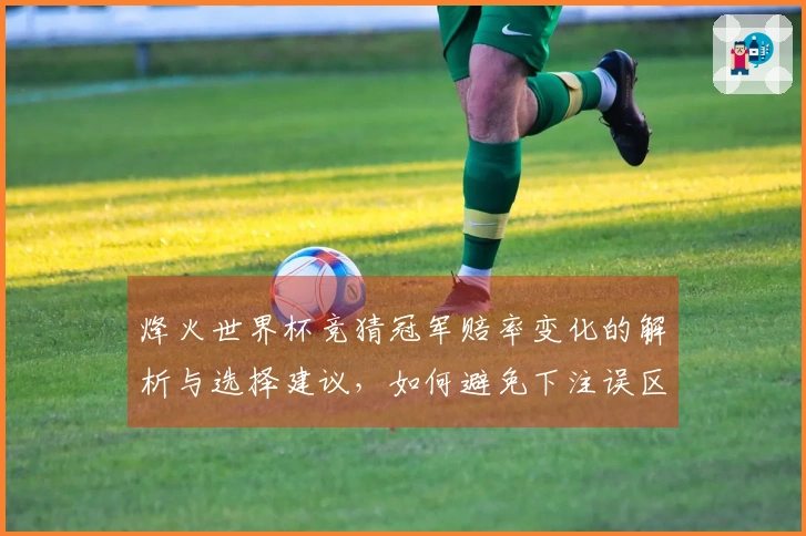 烽火世界杯竞猜冠军赔率变化的解析与选择建议，如何避免下注误区