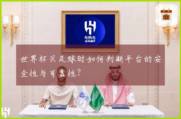 世界杯买足球时如何判断平台的安全性与可靠性？