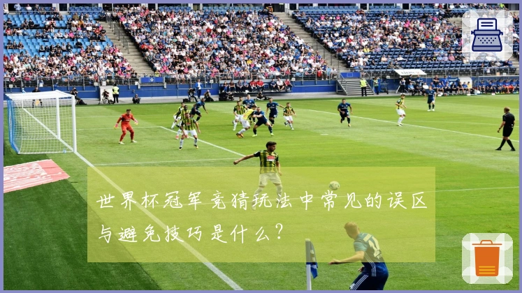 世界杯冠军竞猜玩法中常见的误区与避免技巧是什么？