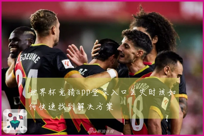 世界杯竞猜app登录入口丢失时该如何快速找到解决方案