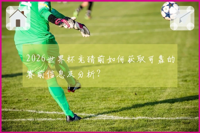 2026世界杯竞猜前如何获取可靠的赛前信息及分析？