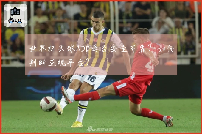 世界杯买球App是否安全可靠？如何判断正规平台？