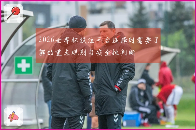 2026世界杯投注平台选择时需要了解的重点规则与安全性判断