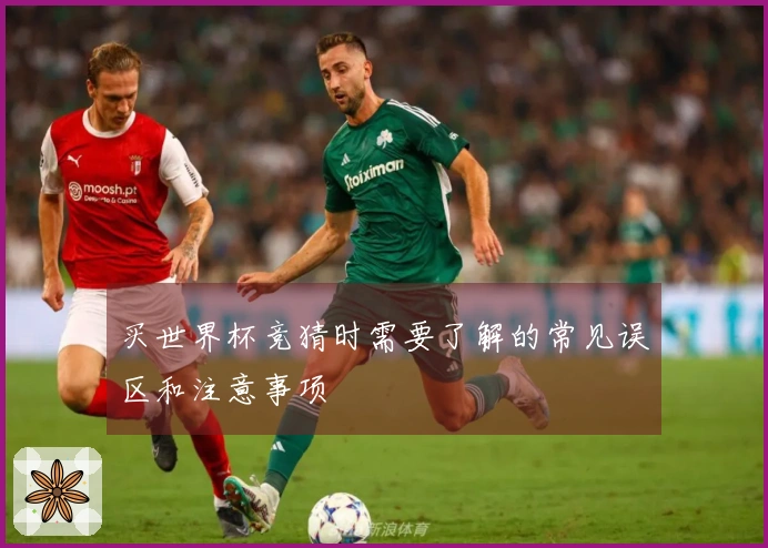买世界杯竞猜时需要了解的常见误区和注意事项