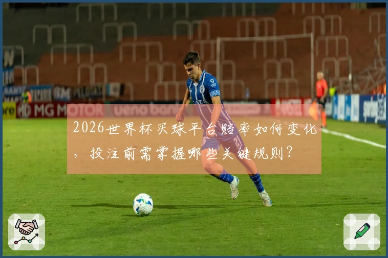 2026世界杯买球平台赔率如何变化，投注前需掌握哪些关键规则？