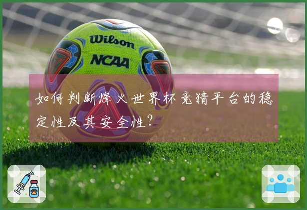 如何判断烽火世界杯竞猜平台的稳定性及其安全性？