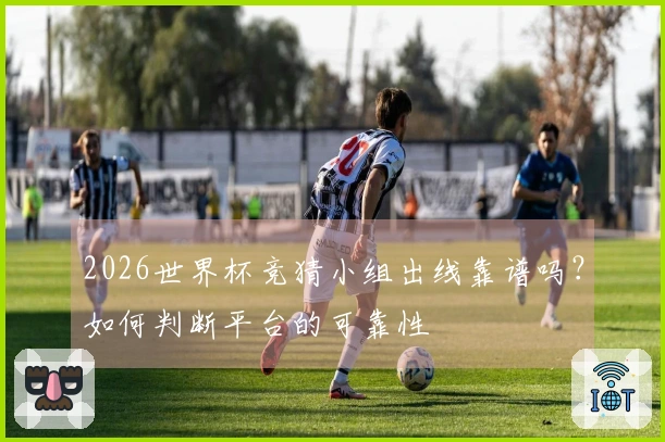 2026世界杯竞猜小组出线靠谱吗？如何判断平台的可靠性