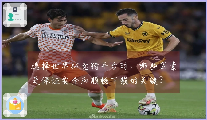 选择世界杯竞猜平台时，哪些因素是保证安全和顺畅下载的关键？