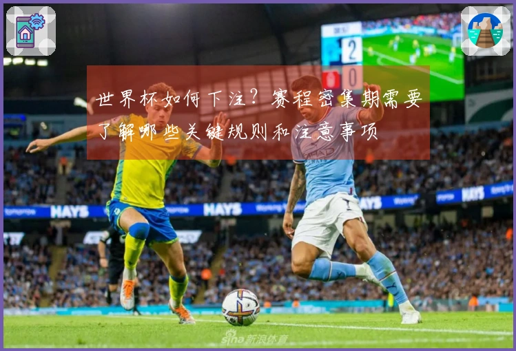 世界杯如何下注？赛程密集期需要了解哪些关键规则和注意事项