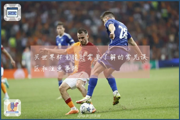 买世界杯竞猜时需要了解的常见误区和注意事项