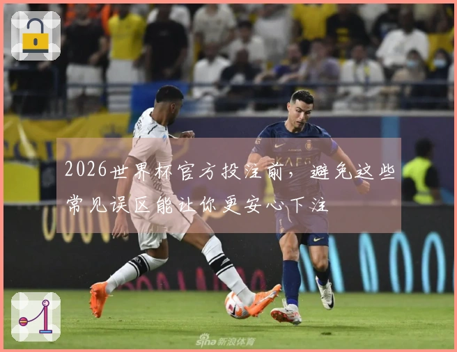2026世界杯官方投注前，避免这些常见误区能让你更安心下注