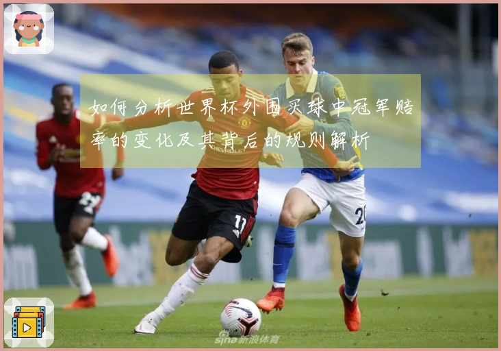 如何分析世界杯外围买球中冠军赔率的变化及其背后的规则解析