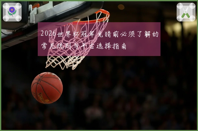 2026世界杯冠军竞猜前必须了解的常见规则与平台选择指南