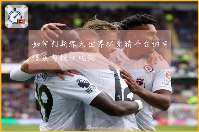 如何判断烽火世界杯竞猜平台的可信度与投注规则