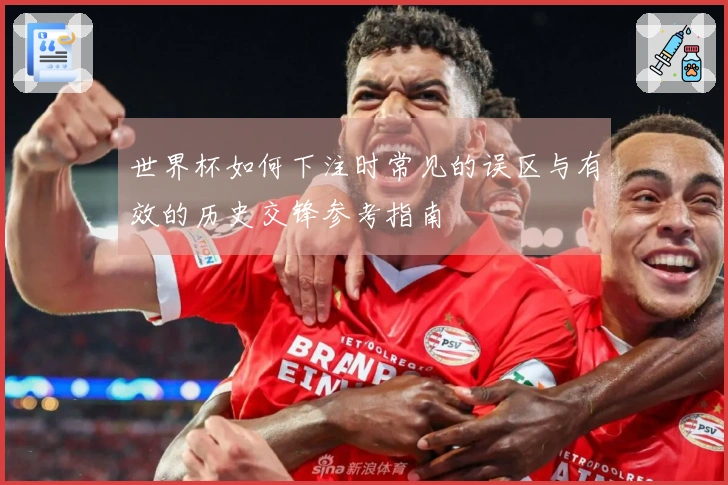 世界杯如何下注时常见的误区与有效的历史交锋参考指南