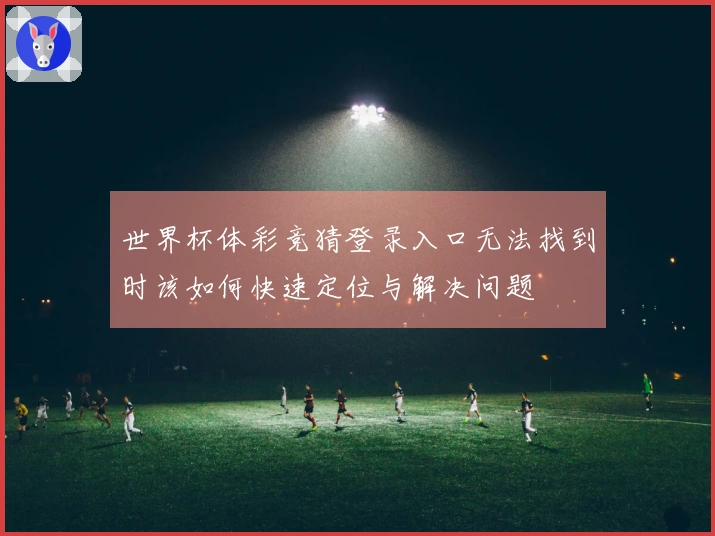 世界杯体彩竞猜登录入口无法找到时该如何快速定位与解决问题