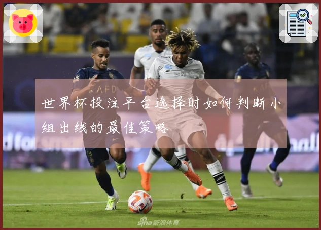 世界杯投注平台选择时如何判断小组出线的最佳策略