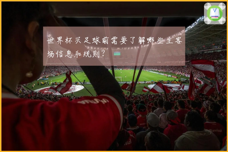 世界杯买足球前需要了解哪些主客场信息和规则？