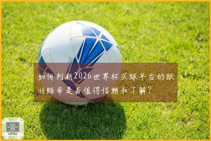 如何判断2026世界杯买球平台的欧洲赔率是否值得信赖和了解？