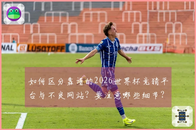 如何区分靠谱的2026世界杯竞猜平台与不良网站？要注意哪些细节？