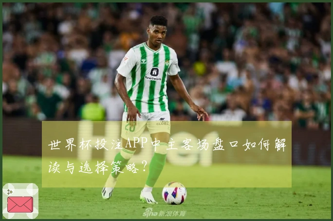 世界杯投注APP中主客场盘口如何解读与选择策略？