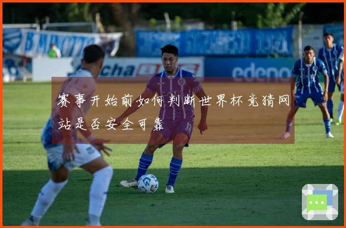 赛事开始前如何判断世界杯竞猜网站是否安全可靠