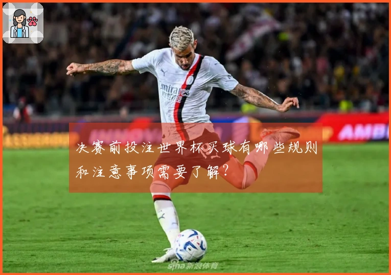 决赛前投注世界杯买球有哪些规则和注意事项需要了解？